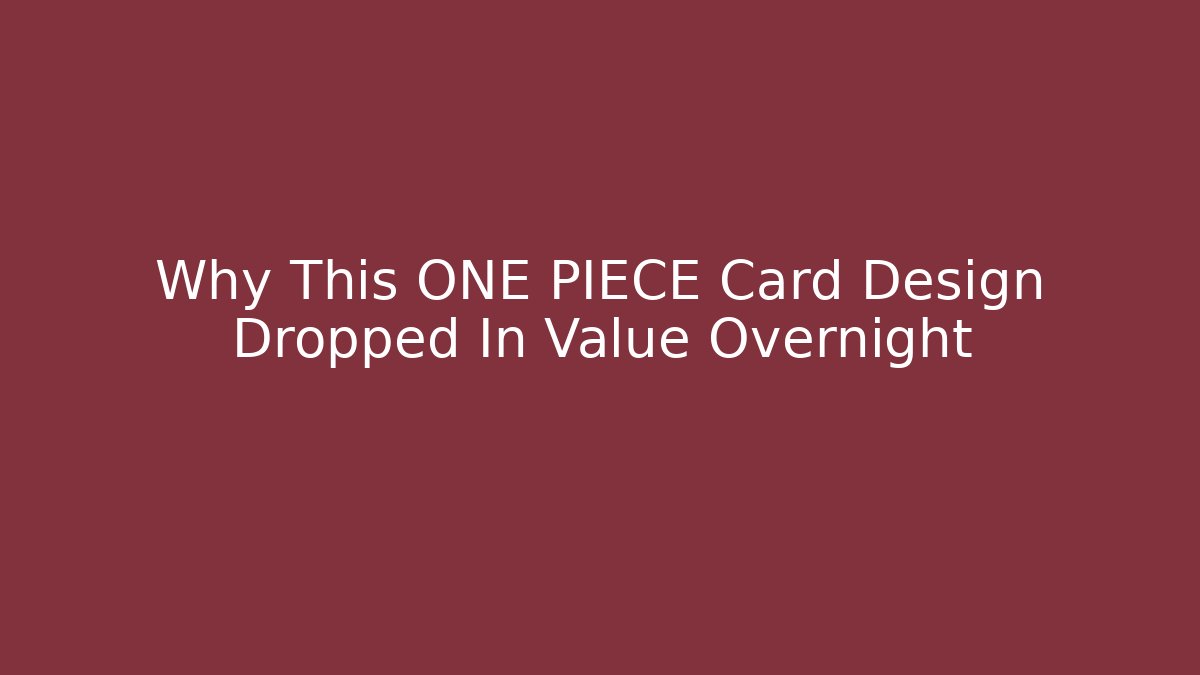 Why This ONE PIECE Card Design Dropped In Value Overnight