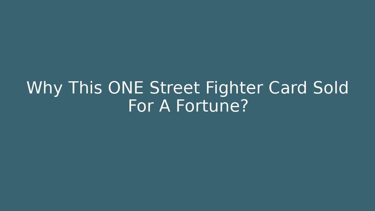 Why This ONE Street Fighter Card Sold For A Fortune?