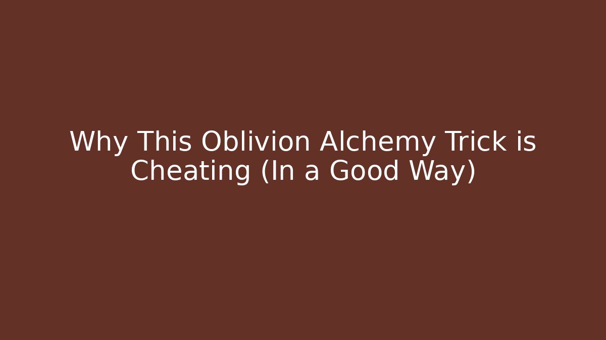 Why This Oblivion Alchemy Trick is Cheating (In a Good Way)