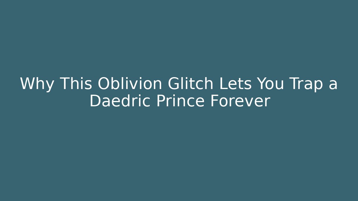 Why This Oblivion Glitch Lets You Trap a Daedric Prince Forever - Critter Realm