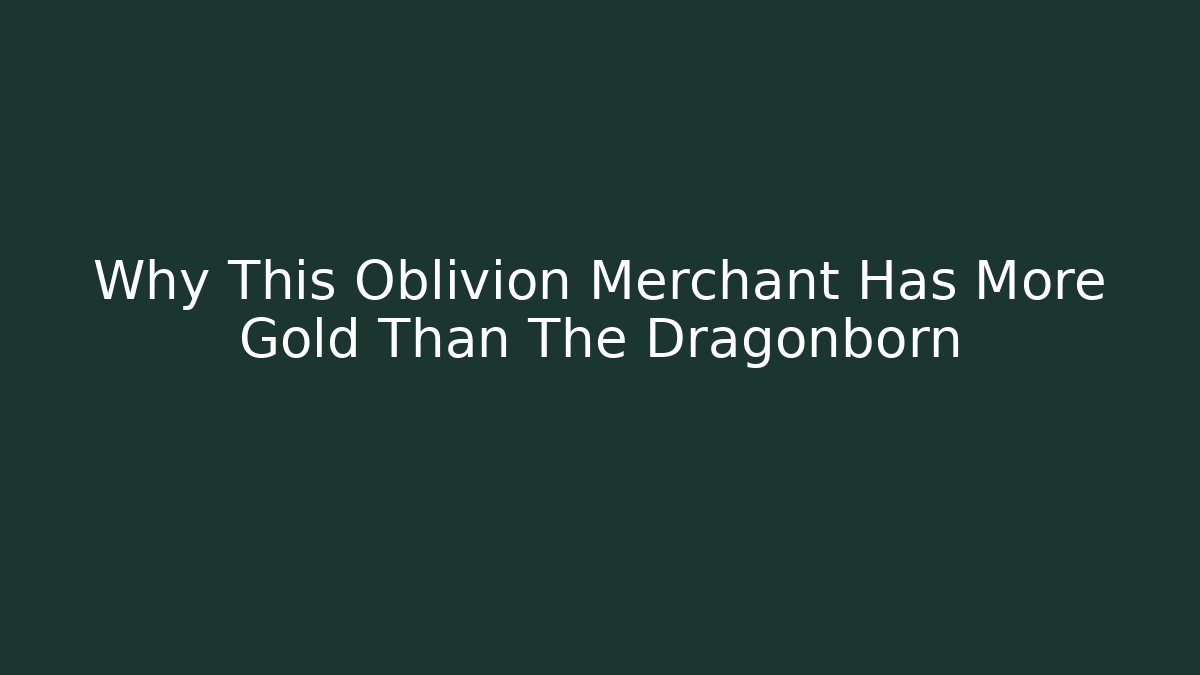 Why This Oblivion Merchant Has More Gold Than The Dragonborn