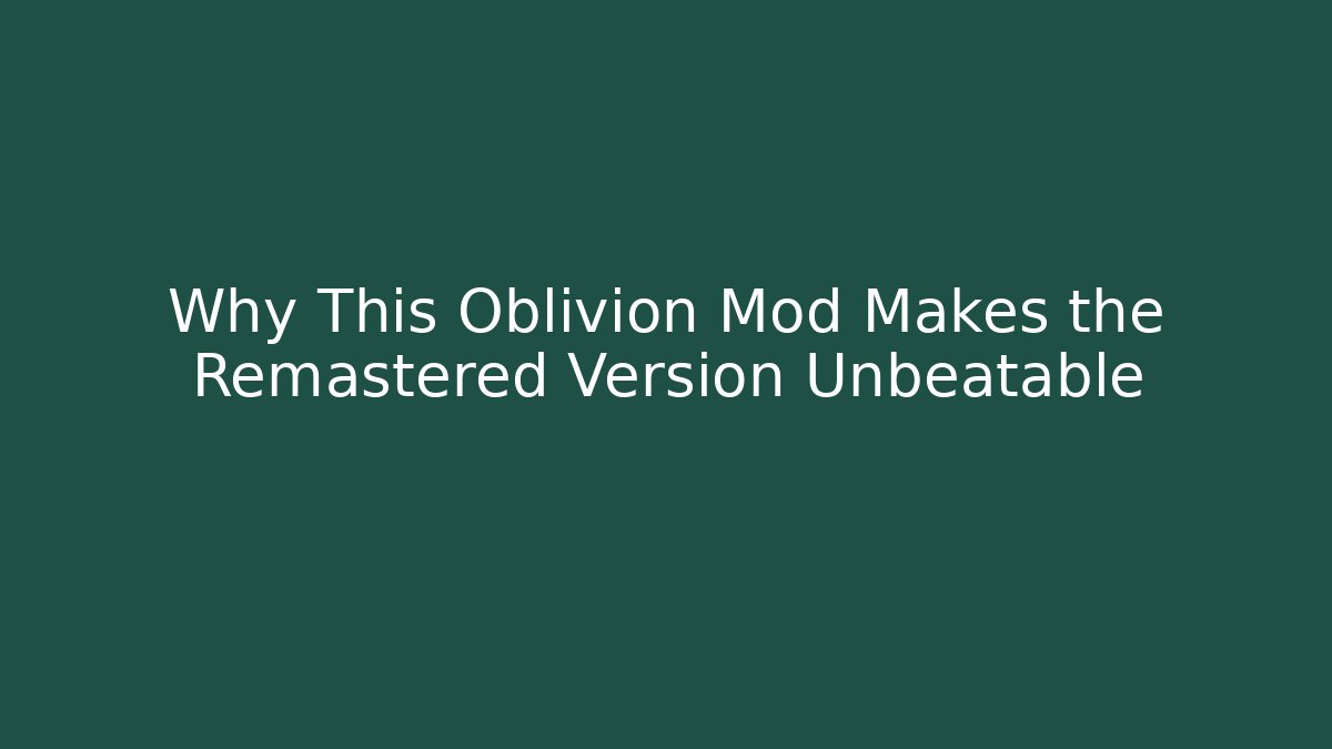 Why This Oblivion Mod Makes the Remastered Version Unbeatable
