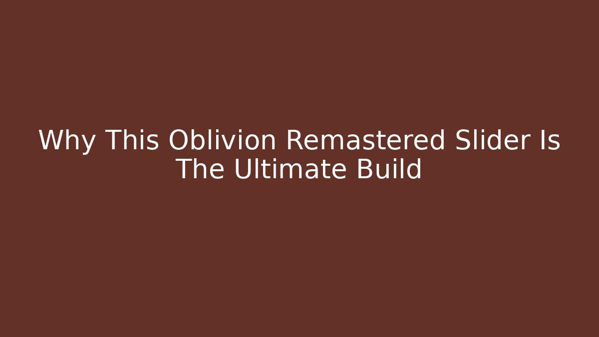 Why This Oblivion Remastered Slider Is The Ultimate Build