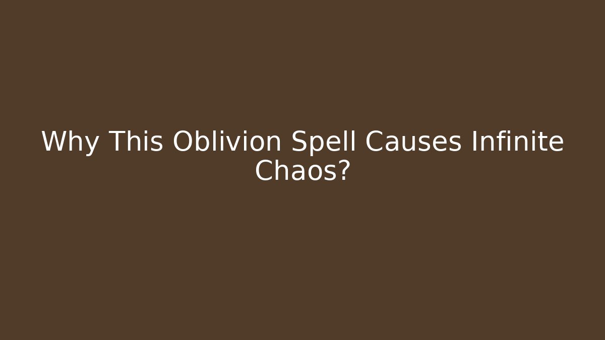 Why This Oblivion Spell Causes Infinite Chaos?