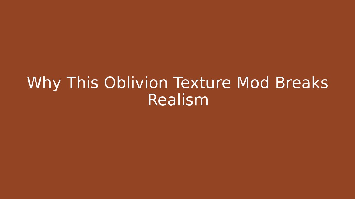 Why This Oblivion Texture Mod Breaks Realism