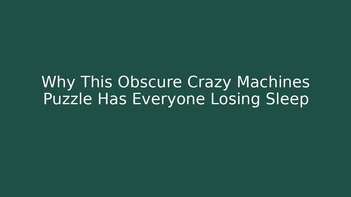 Why This Obscure Crazy Machines Puzzle Has Everyone Losing Sleep