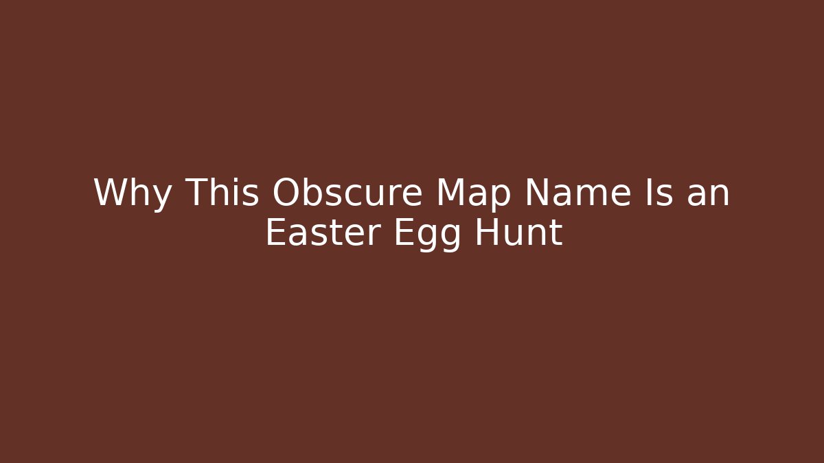 Why This Obscure Map Name Is an Easter Egg Hunt