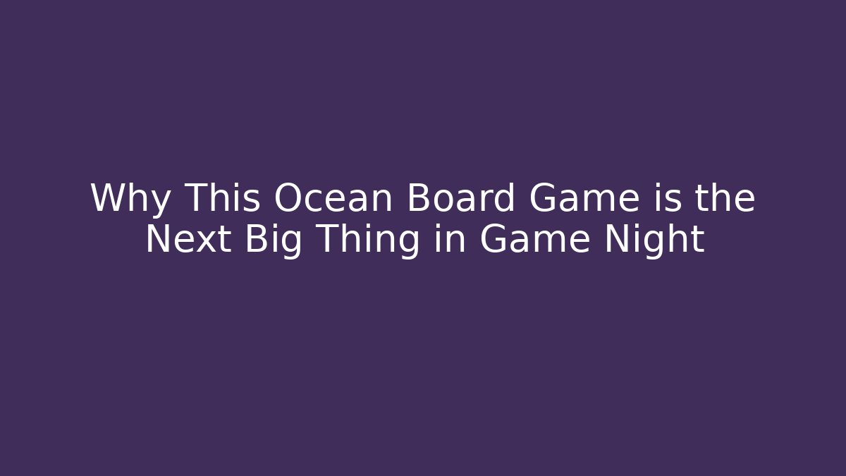 Why This Ocean Board Game is the Next Big Thing in Game Night