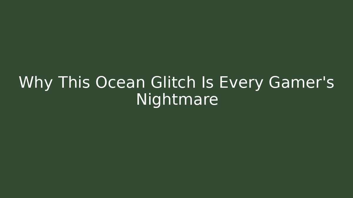 Why This Ocean Glitch Is Every Gamer's Nightmare