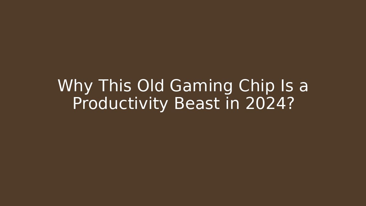 Why This Old Gaming Chip Is a Productivity Beast in 2024?