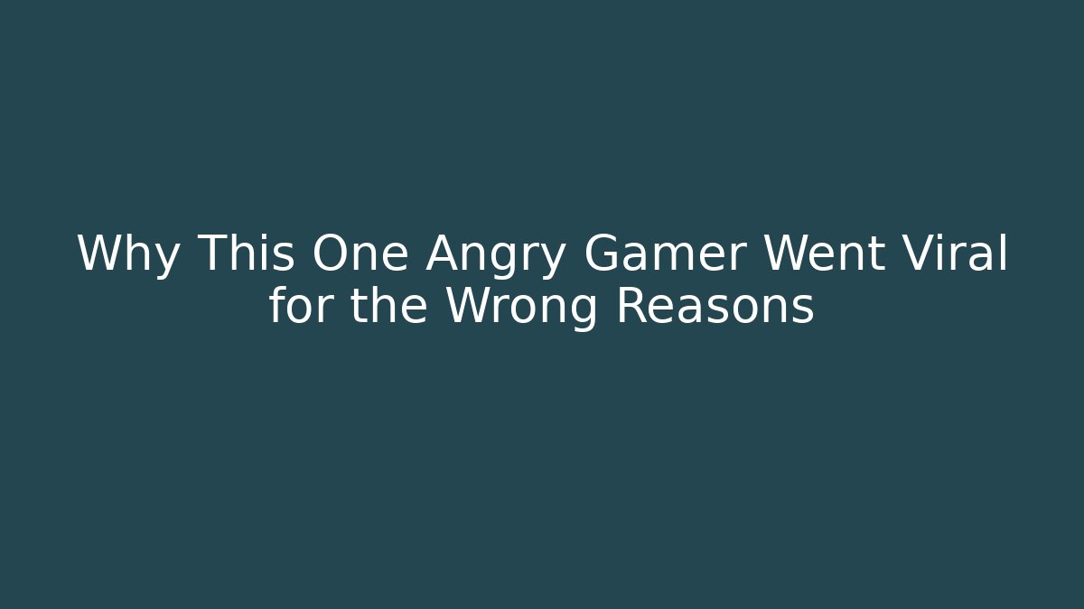 Why This One Angry Gamer Went Viral for the Wrong Reasons