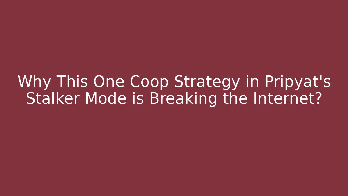 Why This One Coop Strategy in Pripyat's Stalker Mode is Breaking the Internet?