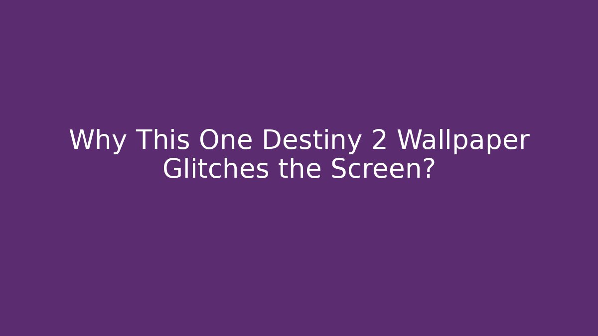 Why This One Destiny 2 Wallpaper Glitches the Screen?