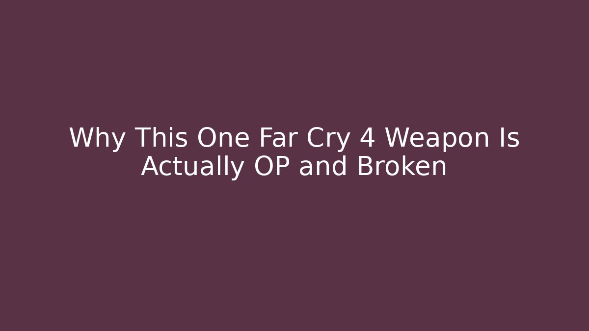 Why This One Far Cry 4 Weapon Is Actually OP and Broken