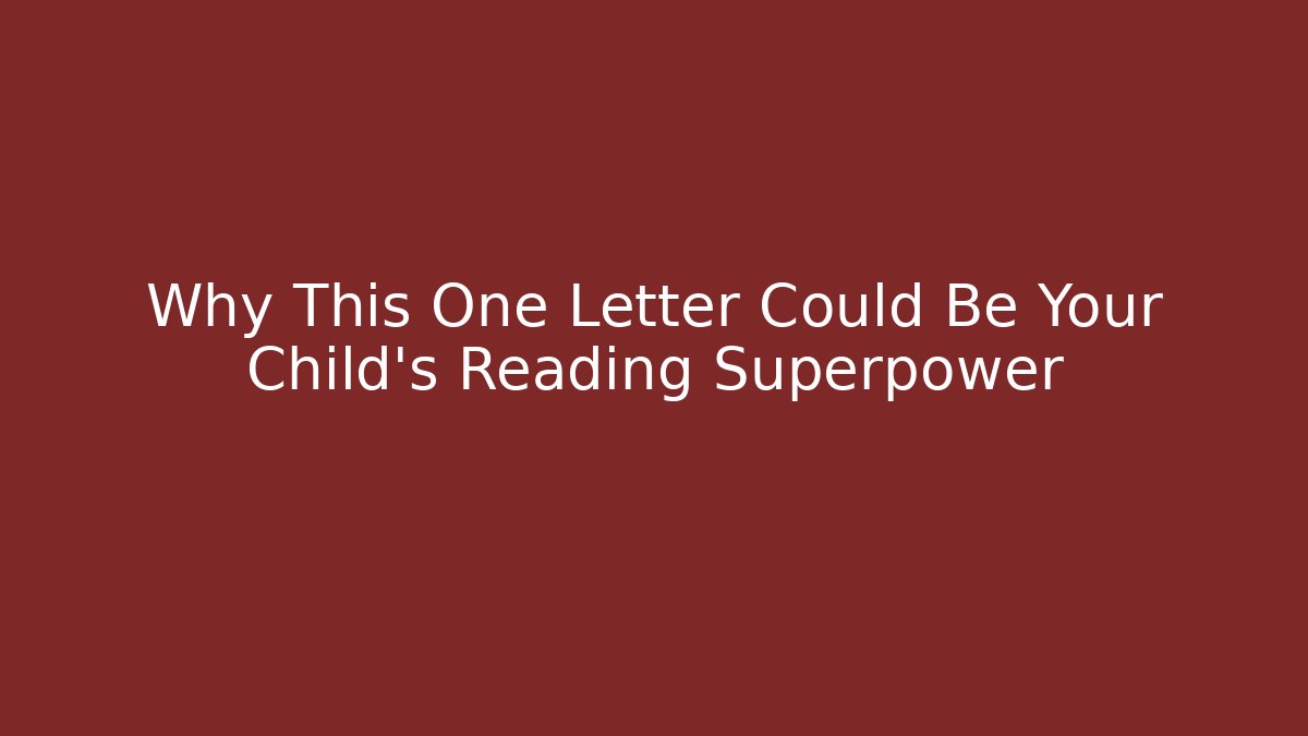 Why This One Letter Could Be Your Child’s Reading Superpower