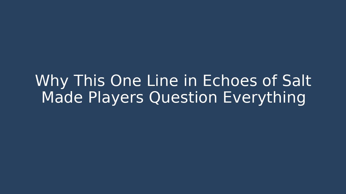 Why This One Line in Echoes of Salt Made Players Question Everything