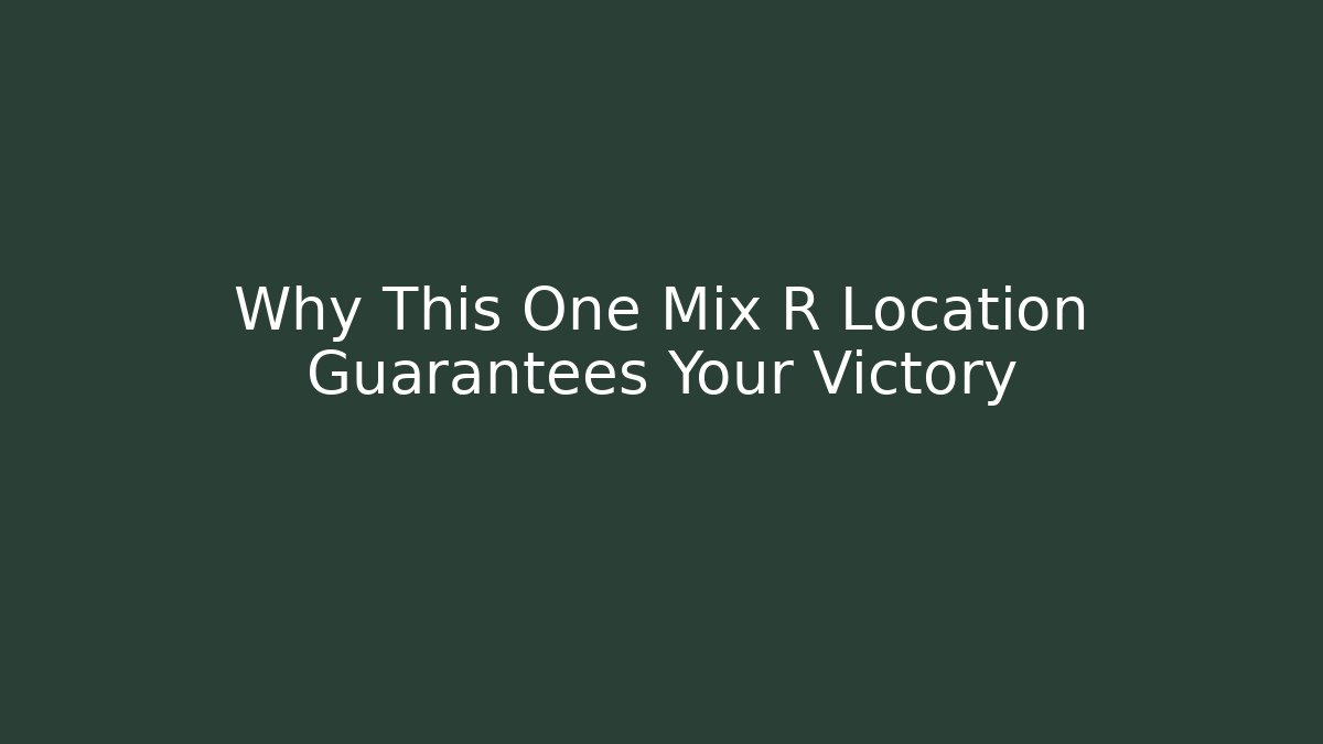 Why This One Mix R Location Guarantees Your Victory