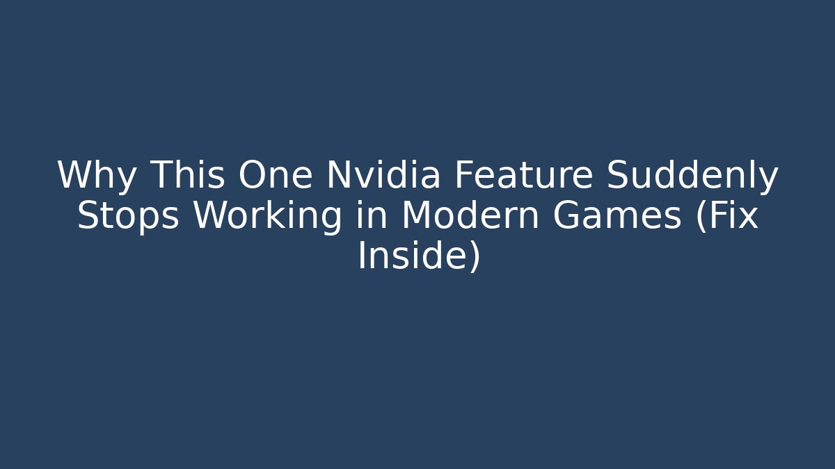 Why This One Nvidia Feature Suddenly Stops Working in Modern Games (Fix Inside)