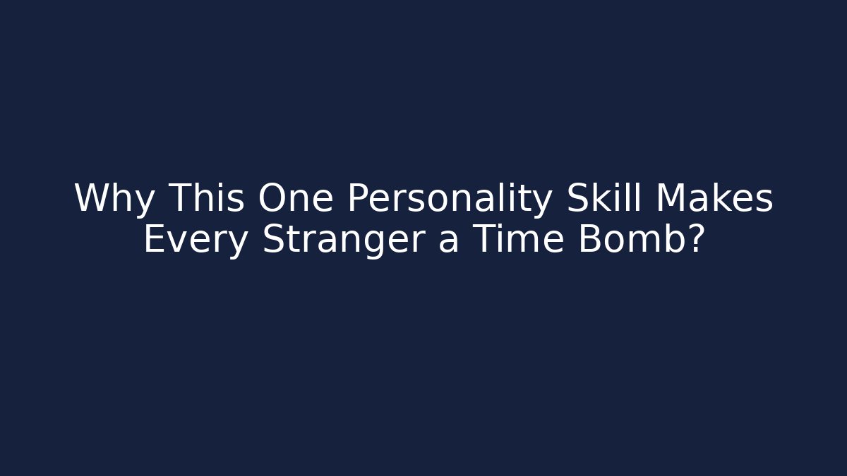 Why This One Personality Skill Makes Every Stranger a Time Bomb?