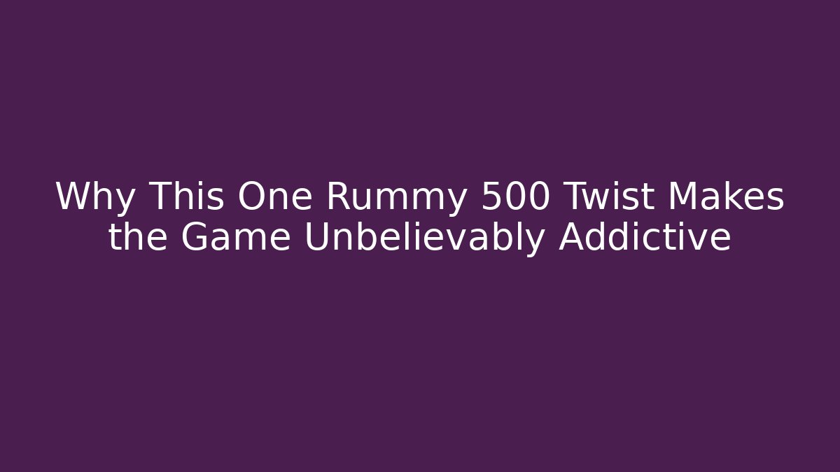 Why This One Rummy 500 Twist Makes the Game Unbelievably Addictive