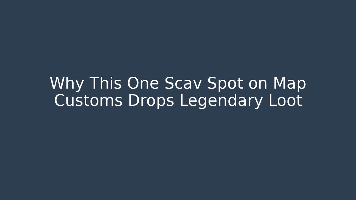 Why This One Scav Spot on Map Customs Drops Legendary Loot