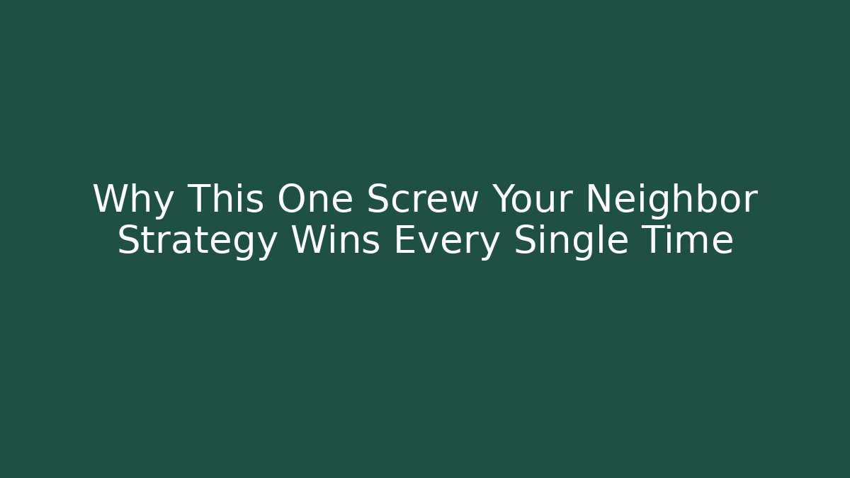 Why This One Screw Your Neighbor Strategy Wins Every Single Time