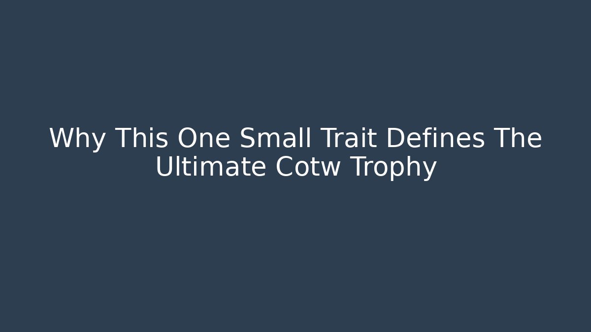 Why This One Small Trait Defines The Ultimate Cotw Trophy