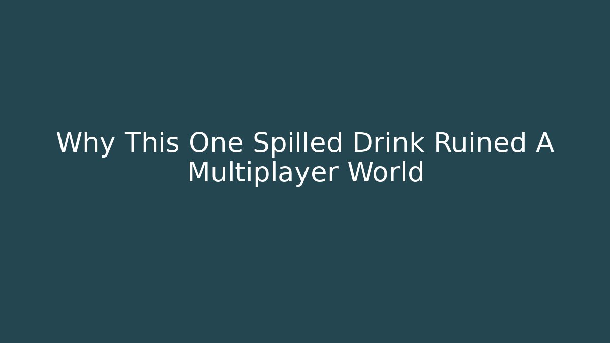 Why This One Spilled Drink Ruined A Multiplayer World