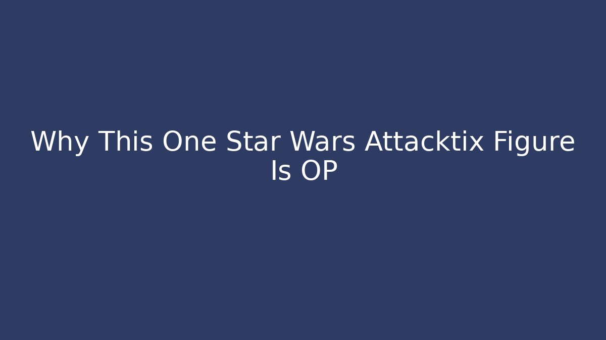 Why This One Star Wars Attacktix Figure Is OP