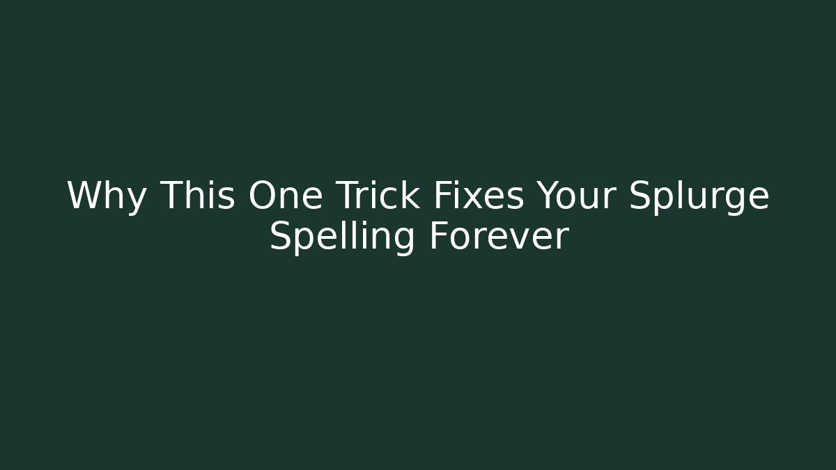 Why This One Trick Fixes Your Splurge Spelling Forever