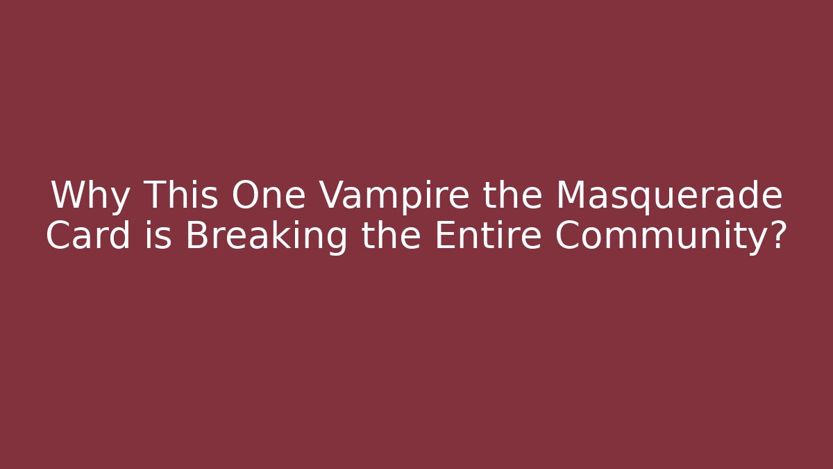 Why This One Vampire the Masquerade Card is Breaking the Entire Community?