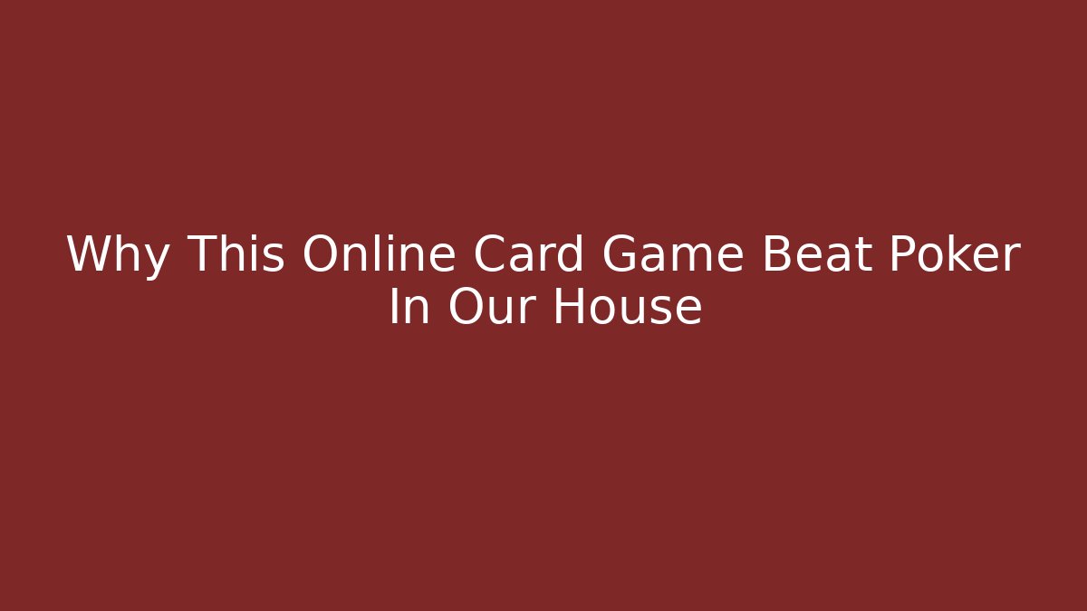Why This Online Card Game Beat Poker In Our House
