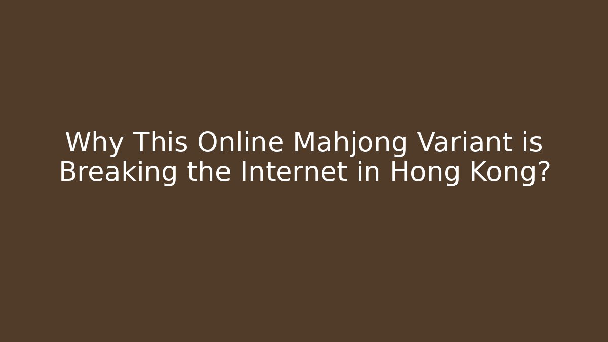 Why This Online Mahjong Variant is Breaking the Internet in Hong Kong?