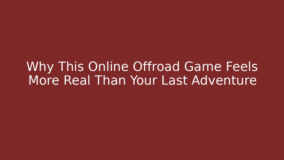 Why This Online Offroad Game Feels More Real Than Your Last Adventure