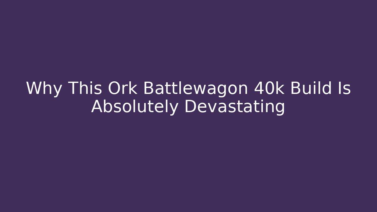 Why This Ork Battlewagon 40k Build Is Absolutely Devastating
