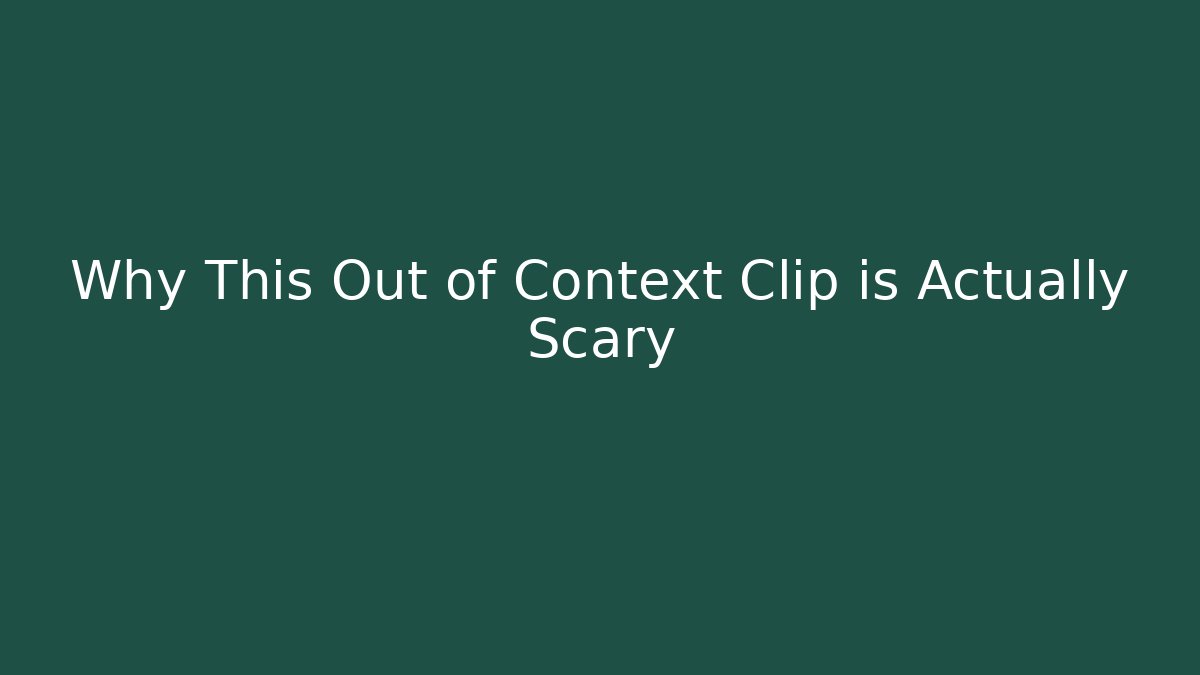 Why This Out of Context Clip is Actually Scary