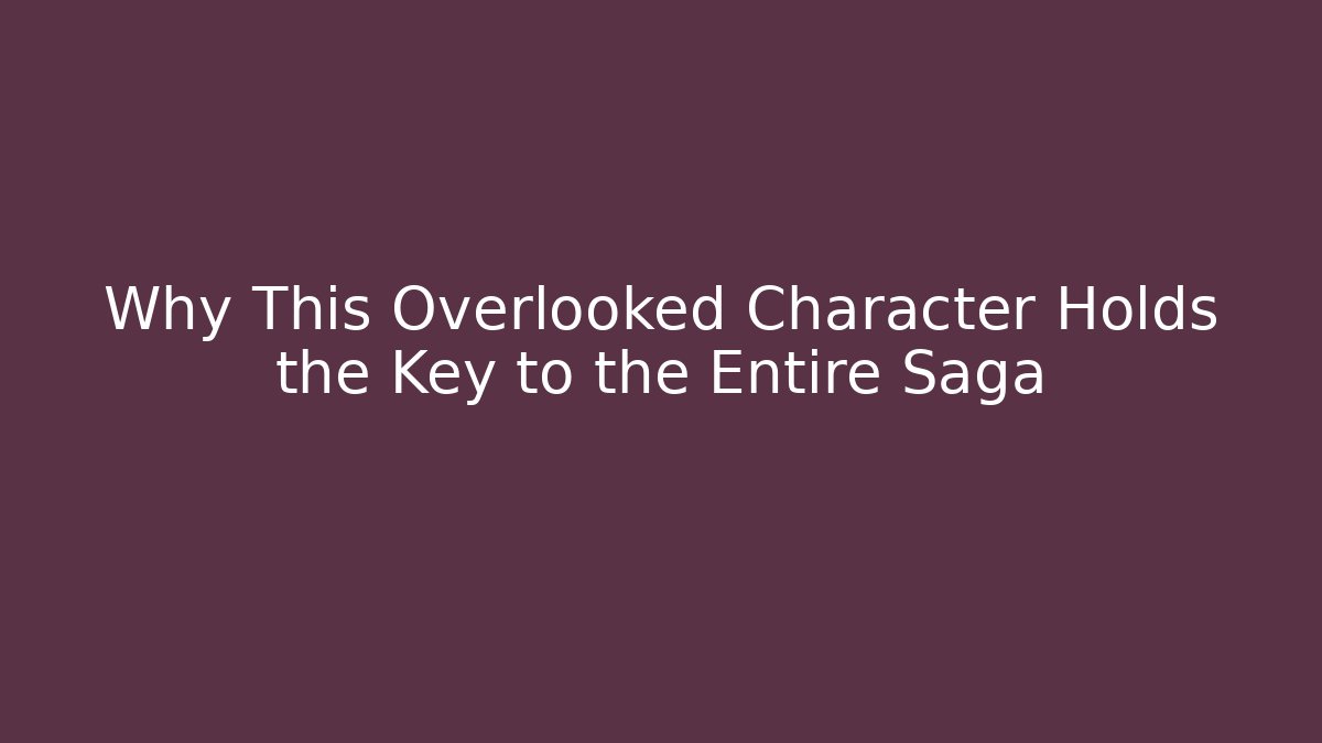 Why This Overlooked Character Holds the Key to the Entire Saga