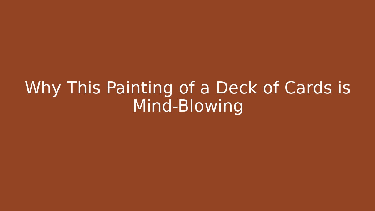 Why This Painting of a Deck of Cards is Mind-Blowing