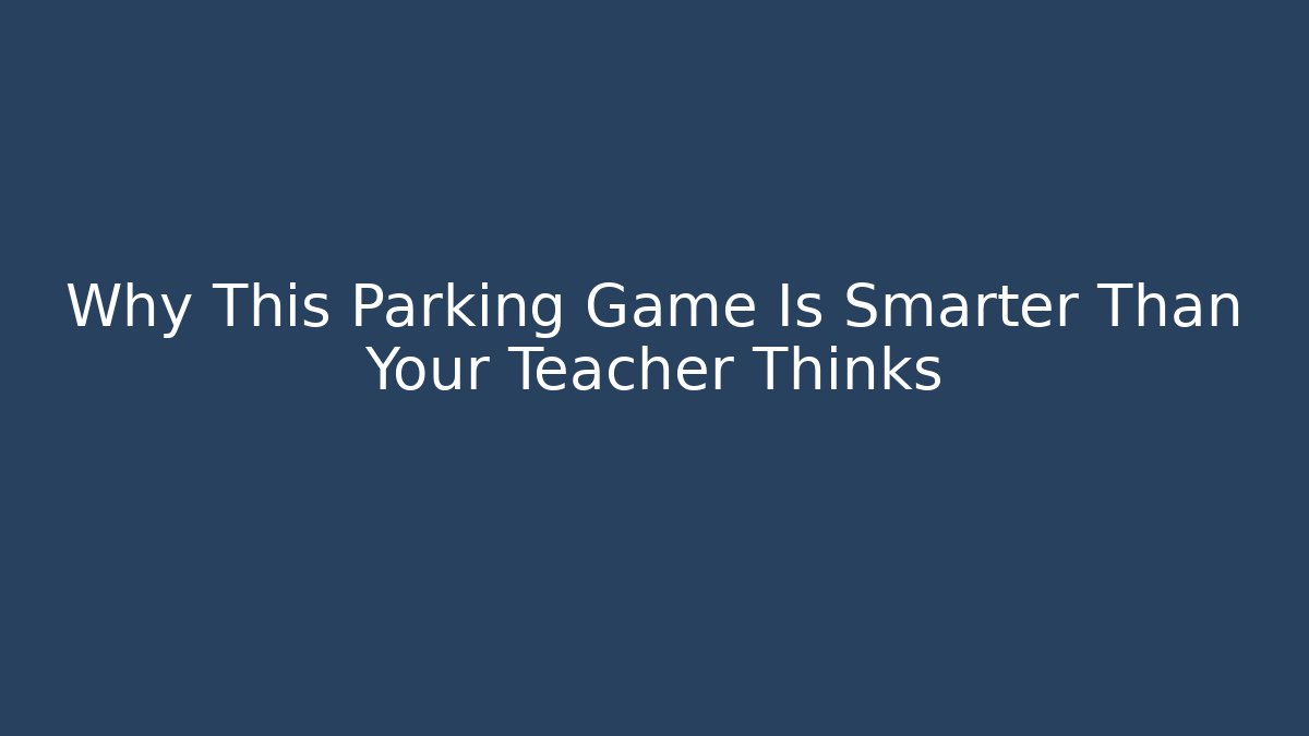 Why This Parking Game Is Smarter Than Your Teacher Thinks