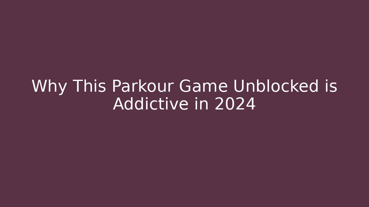 Why This Parkour Game Unblocked is Addictive in 2024