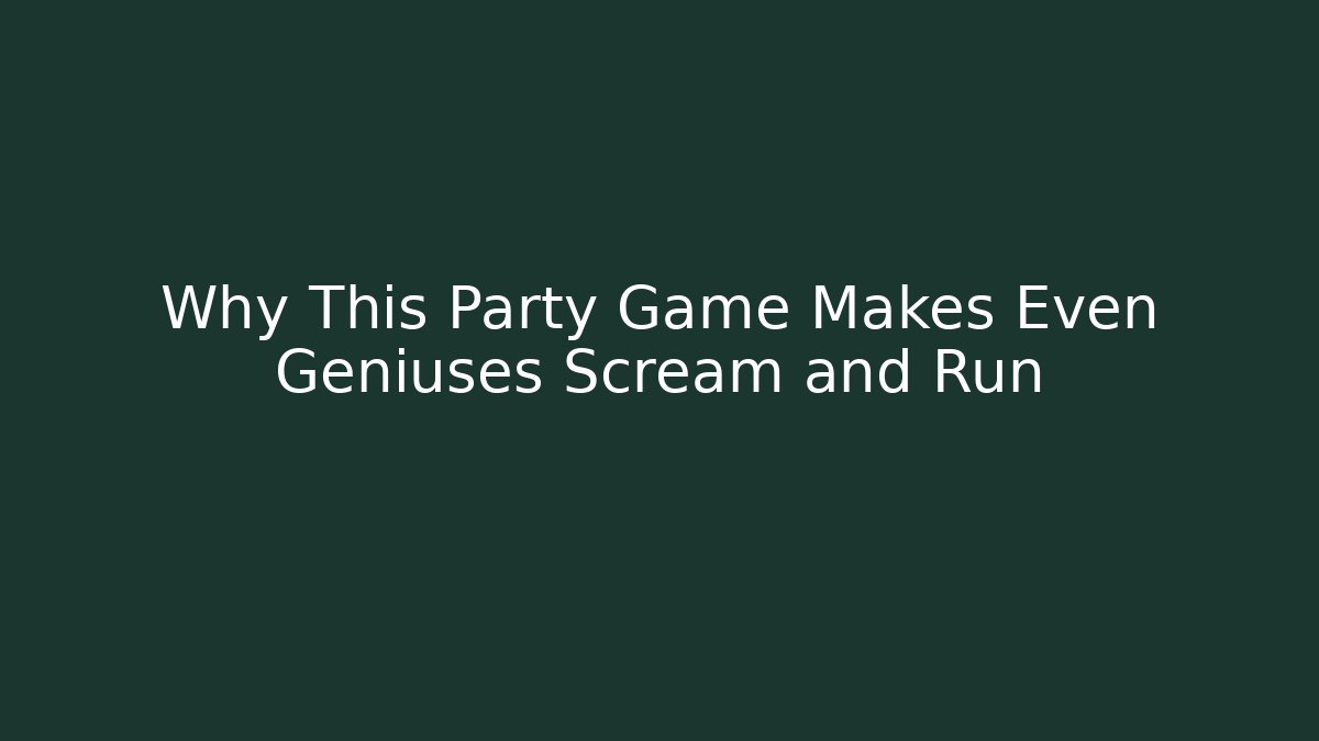 Why This Party Game Makes Even Geniuses Scream and Run