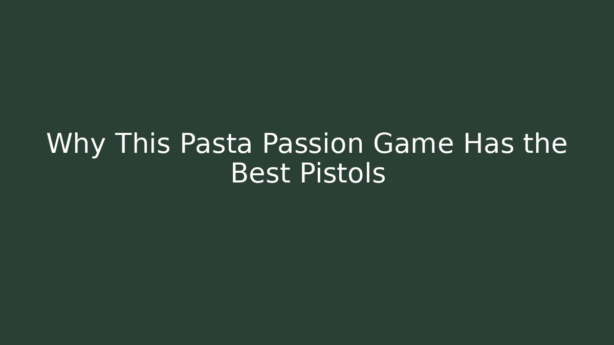 Why This Pasta Passion Game Has the Best Pistols