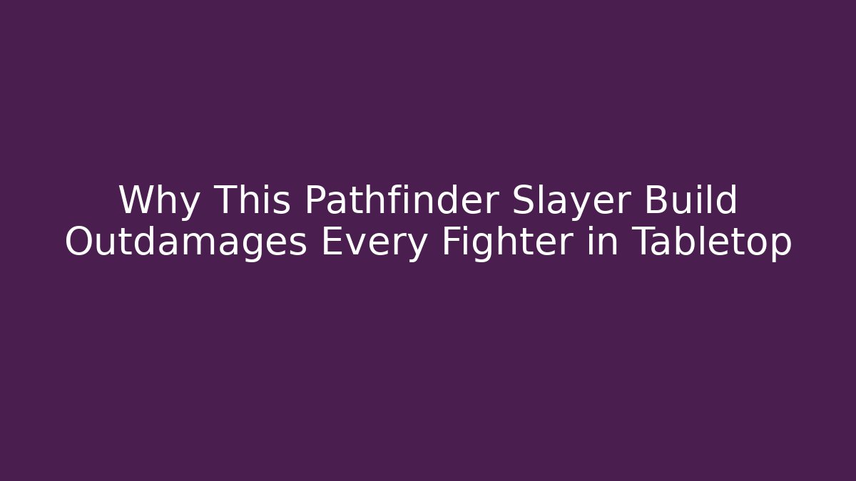 Why This Pathfinder Slayer Build Outdamages Every Fighter in Tabletop
