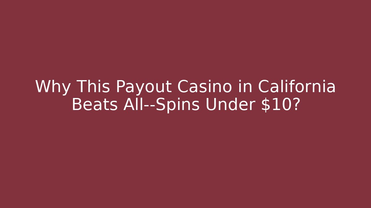 Why This Payout Casino in California Beats All—Spins Under $10?