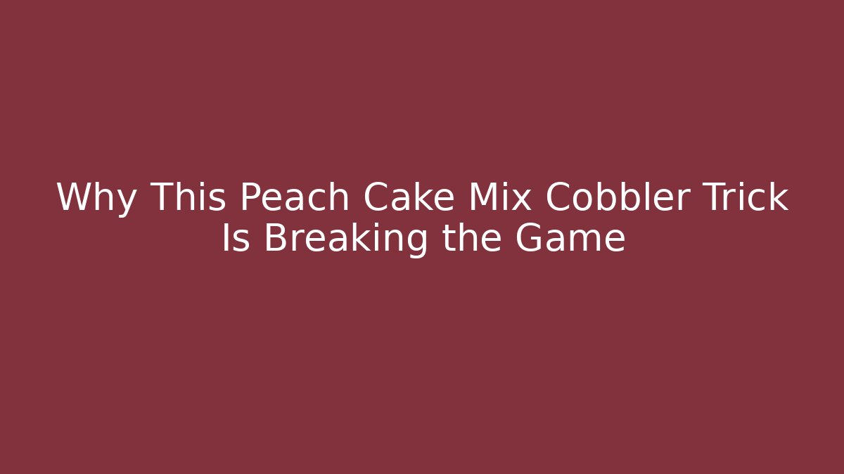 Why This Peach Cake Mix Cobbler Trick Is Breaking the Game