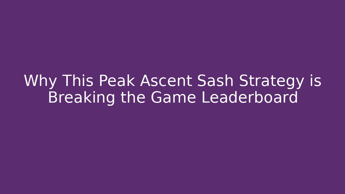 Why This Peak Ascent Sash Strategy is Breaking the Game Leaderboard
