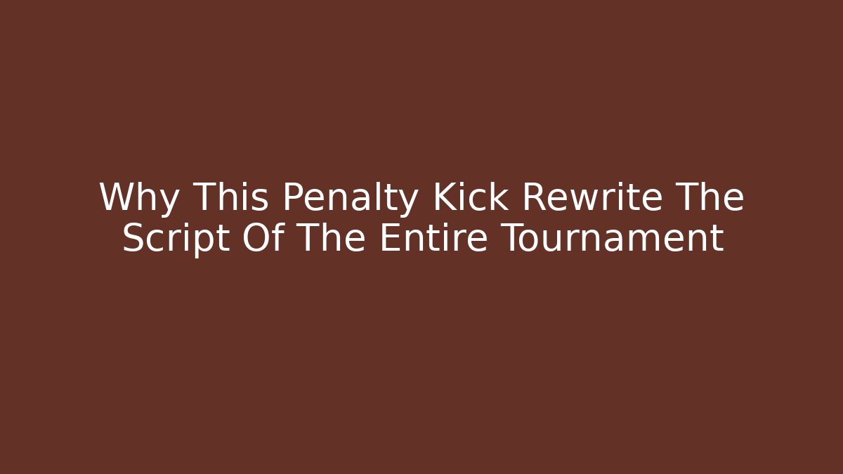 Why This Penalty Kick Rewrite The Script Of The Entire Tournament