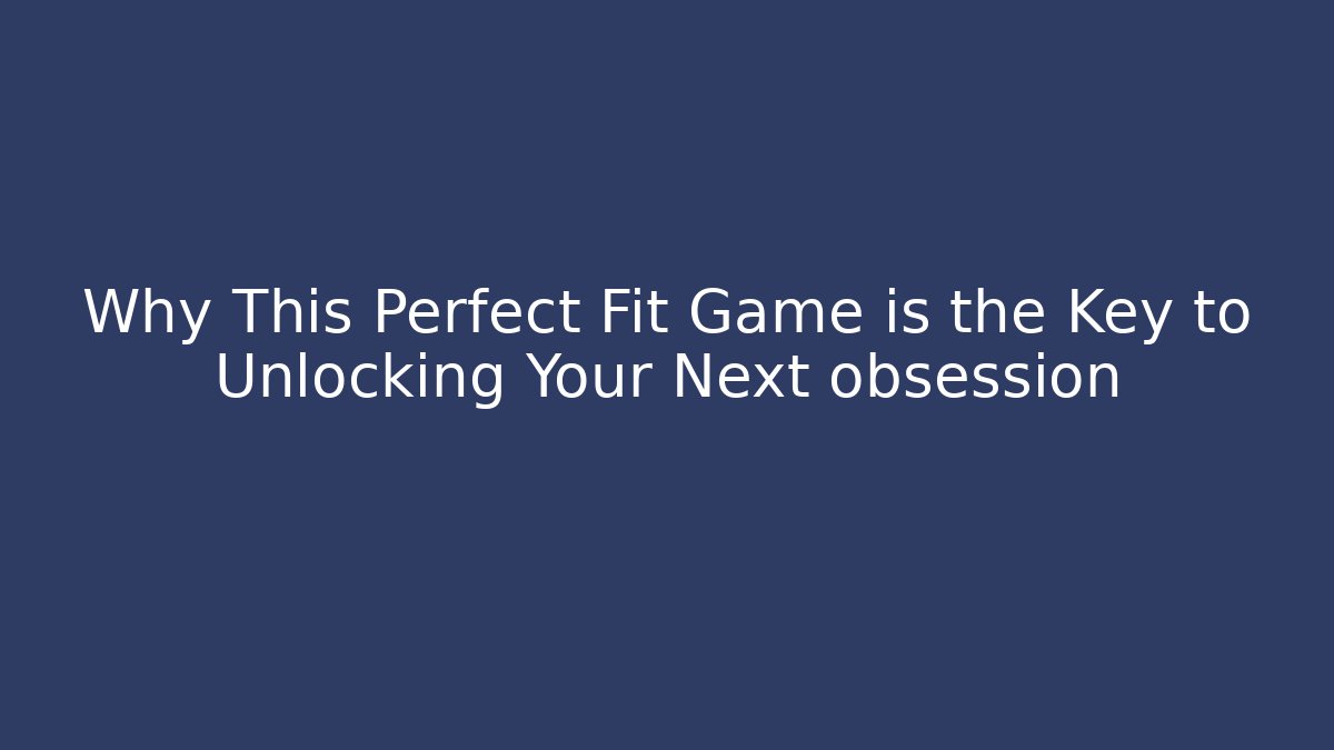 Why This Perfect Fit Game is the Key to Unlocking Your Next obsession