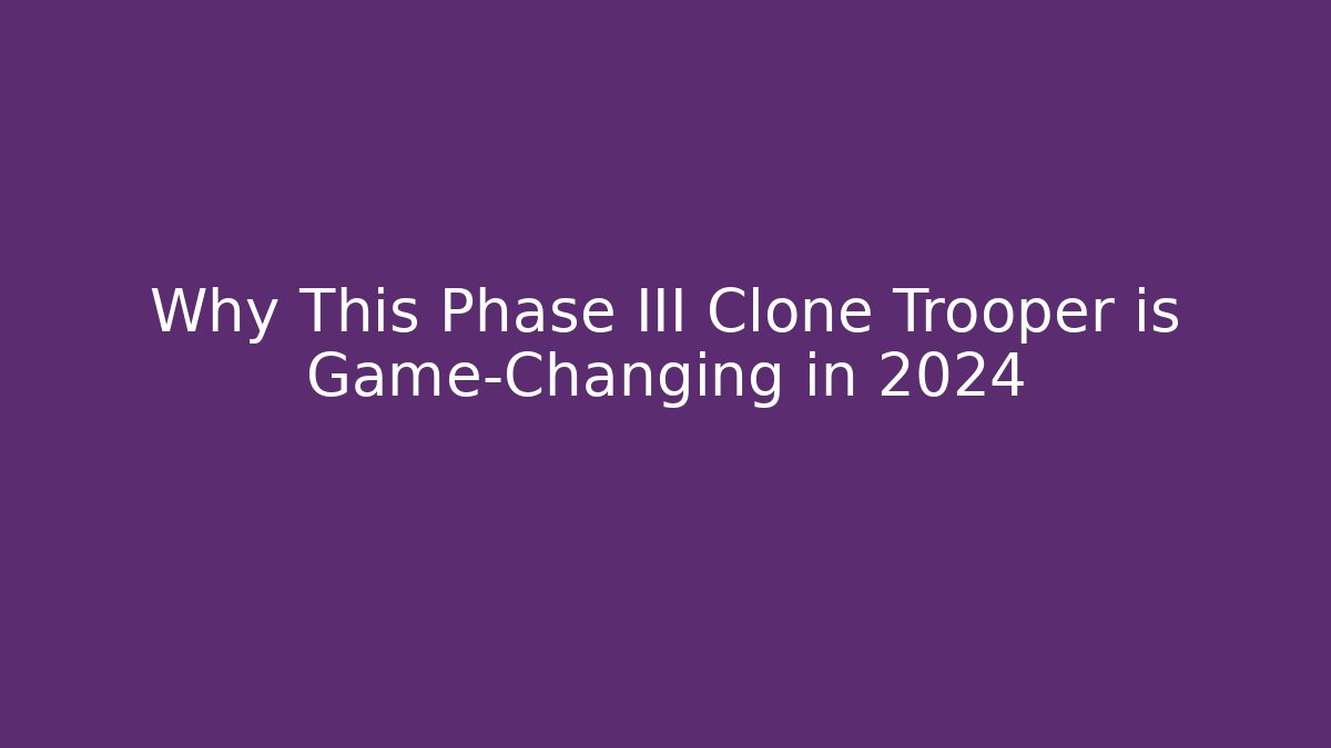 Why This Phase III Clone Trooper is Game-Changing in 2024