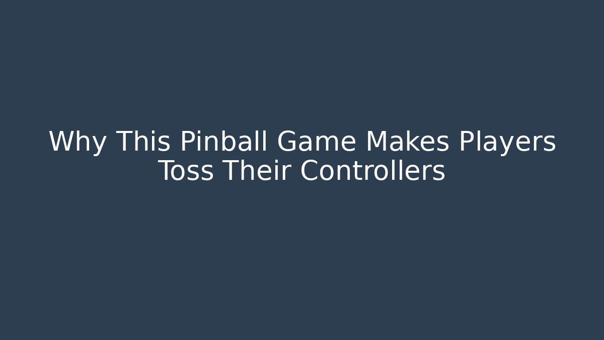Why This Pinball Game Makes Players Toss Their Controllers